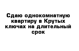 Сдаю однокомнатную квартиру в Крутых ключах на длительный срок